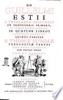 Dn Guillelmi Estii ... In quatuor libros Sententiarum commentaria: quibus pariter S. Thomæ Summæ theologicæ partes omnes mirifice illustrantur. Cum triplici indice. Tomus primus [-secundus]