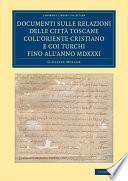 Documenti sulle relazioni delle città Toscane coll'Oriente Cristiano e coi Turchi fino all'anno MDXXXI