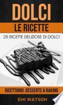 Dolci, Le Ricette: 25 Ricette Deliziose Di Dolci (Ricettario: Desserts & Baking)