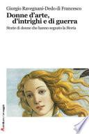 Donne d'arte, d'intrighi e di guerra. Storie di donne che hanno segnato la storia