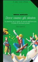 Dove osano gli skates. La passione per lo sport, la nascita dell'amicizia, la sfida di diventare grandi