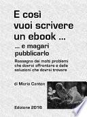 E così vuoi scrivere un ebook ... e magari pubblicarlo. Rassegna dei molti problemi che dovrai affrontare e delle soluzioni che dovrai trovare