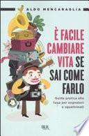È facile cambiare vita se sai come farlo. Guida pratica anticrisi per trovare lavoro all'estero. Ora