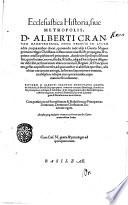 Ecclesiastica historia, siue Metropolis, D. Alberti Crantzii Hamburgensis, nunc primum in lucem edita, in qua author docet, quomodo inde usque à Carolo Magno primum religio Christiana in Saxoniam inuecta & propagata ... Eiusdem D. Alberti Crantzii Confutatio Legendæ fabulosæ, de Benedicto papa quarto, martyrio coronato Hamburgi, ... Accessit ... hoc Opere memorabilium Index