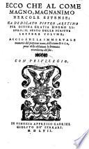 Ecco Che Al Come Mango, Magnanimo Hercole Estense; Ha Dedicato Pietro Aretino Per Divina Gratia Hvomo Libero; Il Sesto Delle Scritte Lettere Volvme; Accioche La Immortale Memoria del Perpetuo nome, dell'ottimo Dvca, priui della obliuione la bramata ricordanza del suo