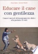 Educare il cane con gentilezza. I nuovi metodi di insegnamento dolce alla portata di tutti