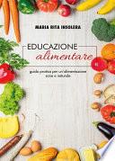 Educazione alimentare. Guida pratica per un'alimentazione sana e naturale