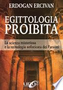 Egittologia proibita. La scienza misteriosa e la tecnologia sofisticata dei faraoni