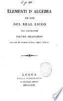 Elementi d'algebra ad uso del real liceo del professore Pietro Franchini ..