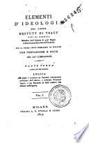 *Elementi d'ideologia del conte Destutt di Tracy ... per la prima volta pubblicati in italiano. Con prefazione e note del cav. Compagnoni. Parte prima [-quinta]. - Milano : presso A. F. Stella, 1817-1819 ([Milano] : co' tipi di Gio. Pirotta). - 10 v. ; 8°. ((Il colophon dei volumi che compongono la prima, la seconda e la terza parte è sul verso del front