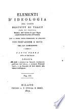 *Elementi d'ideologia del conte Destutt di Tracy ... per la prima volta pubblicati in italiano. Con prefazione e note del cav. Compagnoni. Parte prima [-quinta]. - Milano : presso A. F. Stella, 1817-1819 ([Milano] : co' tipi di Gio. Pirotta). - 10 v. ; 8°. ((Il colophon dei volumi che compongono la prima, la seconda e la terza parte è sul verso del front