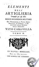 Elementi dell'artiglieria composti per uso della reale Accademia militare dal professore di fisica sperimentale ... Vito Caravelli. Tomo 1[ - 2] -