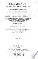 Elementi delle leggi civili Romane divisi in quattro libri ed esposti nell'Italiana Favella (etc.) Veneta