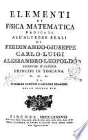 Elementi di fisica matematica dedicati all'altezze reali di Ferdinando-Giuseppe Carlo-Luigi Alessandro-Leopoldo arciduchi d'Austria principi di Toscana ec. ec. ec. da Stanislao Canovai e Gaetano Del-Ricco delle scuole pie