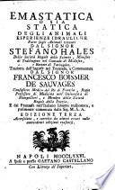 Emastatica o sia Statica degli animali esperienze idrauliche fatte sugli animali viventi dal signor Stefano Hales della Societa regale delle scienze, ministro di Teddington nel contado di Midlesex, e rettore di Faringdon. Tradotta dall'inglese nel franzese, e commentata dal signor Francesco Boissier de Sauvages ... E dal franzese nell'italiano idioma trasportata, e parimente comentata dalla sig. M.A.A