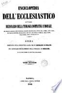 Enciclopedia dell'ecclesiastico, ovvero Dizionario della teologia dommatica e morale, del diritto canonico, delle principali nozioni bibliche, della storia della chiesa, de ss. padri, dei grandi scrittori ecclesiastici, dei papi, dei concilii generali, degli scismi, delle eresie, della liturgia ecc. opera compilata sulla Biblioteca sacra dei pp. Richard e Giraud, sul Dizionario enciclopedico della teologia di Bergier e su altre opere di scrittori chiarissimi