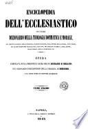 Enciclopedia dell'ecclesiastico, ovvero Dizionario della teologia dommatica e morale, del diritto canonico, delle principali nozioni bibliche, della storia della chiesa, de ss. padri, dei grandi scrittori ecclesiastici, dei papi, dei concilii generali, degli scismi, delle eresie, della liturgia ecc. opera compilata sulla Biblioteca sacra dei pp. Richard e Giraud, sul Dizionario enciclopedico della teologia di Bergier e su altre opere di scrittori chiarissimi
