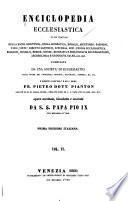 Enciclopedia ecclesiastica in cui trattasi della Sacra Scrittura, della dogmatica, morale, ascetismo, passioni, vizii, virtu', diritto canonico, liturgia, riti, storia ecclesiastica, missioni, concilii ...