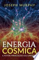 Energia cosmica. Il potere miracoloso dell'universo