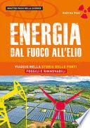 Energia. Dal fuoco all'elio. Viaggio nella storia delle fonti fossili e rinnovabili
