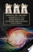 Energia del denaro: Aumenta la tua frequenza per attirare abbondanza e successo