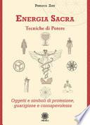 Energia sacra. Tecniche di potere. Oggetti e simboli di protezione, guarigione e consapevolezza