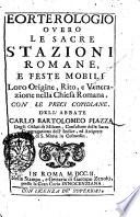 Eorterologio overo le sacre stazioni romane, e feste mobili. Loro origine, rito, e venerazione della chiesa romana. Con le preci cotidiane. Dell'abbate Carlo Bartolomeo Piazza degli oblati di Milano, ..