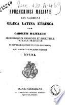 Ephemerides marianae, seu carmina graeca, latina, etrusca per Carolum Majellum ... in deiparam quotidie ex voto lucubrata nunc primum ex autografo in lucem edita
