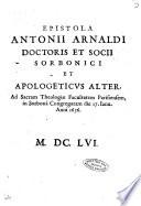 Epistola Antonii Arnaldi doctoris et socii Sorbonici et Apologeticus alter, ad sacram theologiae facultatem Parisiensem, in Sorbona congregatam die 17 Ianu. anni 1656