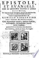 Epistole, et evangelj, che si leggono tutto l'anno alle messe, con aggiunta di tutti i santi nuovi; secondo l' uso della santa romana Chiesa, & ordine del messale riformato. Tradotti in lingua toscana dal m. r. p. m. Remigio fiorentino ... Con il calendario, e tavola de' giorni, che si leggono l'epistole, et evangelj