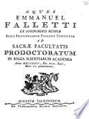Eques Emmanuel Falletti ex condominis Ruffiæ Regii Provinciarum Collegii convictor ad sacræ facultatis prodoctoratum in Regia Scientiarum Academia anno 1774., die 13. Junii, hora 6. pomeridiana