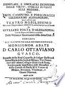 Esemplari, e simolacri dignissimi delle virtu', stimoli potenti alle medeme, cioè eroi, campioni, e personaggi celeberrimi alessandrini quali rassembrano teatro nobilissimo nel nuouo tempio adunati d'Agrippa, eretto in perpetuo al mondo da Giuliano Porta d'Alessandria. Con la gionta dell'istesso à medesimi delli vecoui, e gouernatori della città. Dedicata all'illustrissimo, e reuerendissimo monsignor abate d. Carlo Ottaviano Guasco ..