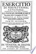 Esercitio di perfettione, E di Virtu Christiane. Composto dal reu. padre Alfonso Rodriguez ... Diuiso in tre parti ... Parte prima(-terza)