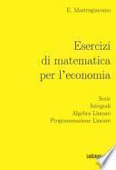 Esercizi di matematica per l'economia. Serie, integrali, algebra lineare, programmazione lineare