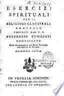 Esercizi spirituali per il religioso claustrale, professo proposti dal P. P. Fulgenzio Cuniliati,... Edizione sesta