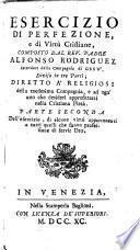 Esercizio di perfezione, e di virtù cristiane, composto dal rev. padre Alfonso Rodriguez sacerdote della Compagnia di Gesu', diviso in tre parti; diretto a' religiosi della medesima Compagnia, e ad ogn'uno che desideri approfittarsi nella cristiana pietà. Parte prima [-terza]