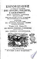 Esposizione in forma di catechismo dei dogmi, precetti, e sacramenti della cristiana cattolica religione Difesi dalle principali calunnie, ed opposizioni fino ad ora pubblicate da' loro avversarj. Opera diuisa in dieci tomi del sacerdote Francesco Calzoni cittadino bolognese. Tomo 1.[-10.]