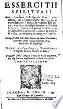 Essercitii spirituali atti a spogliare il religioso di ogni vano affetto, & ad innalzarlo a Dio per via di mortificatione e virtu : & utilissimi alle anime, che viuono religiosamente nella vita secolare : perche insegnano la santa e necessariissima cognitione, accusa & odio di se stesso, per diventar veramente virtuoso. Composti dal R. P. Don Sancio di santa Caterina,... Dedicati alla santissima, e gloriosissima Vergine Maria Madre di Dio. Tradotti dalla lingua francese nella italiana, dal Sig. Dottore Sigismondo Taddei Fiorentino