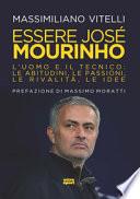 Essere Jose Mourinho. L'uomo e il tecnico: le abitudini, le passioni, le rivalità, le idee