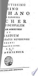 Excellentissimo domino Stephano e liberis baronibus Fischer Archi-episcopalem Cathedram Agriensem et præsidium incliti comitatus Hevesiensis adeunti XVI. Februari M.D.CCCVIII. I. T. civis Agriensis. [A poem.]