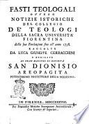 Fasti teologali ouuero notizie istoriche del collegio de' teologi della Sacra Vniuersità fiorentina dalla sua fondazione sino all'anno 1738. Raccolte da Luca Giuseppe Cerracchini e dedicate al gran maestro di diuinità San Dionisio