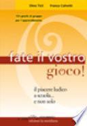 Fate il vostro gioco! Il piacere ludico a scuola... e non solo