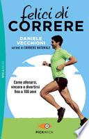 Felici di correre. Come allenarsi, vincere e divertirsi fino a 100 anni