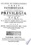 Felicis, et fidelissimæ urbis Panormitanæ selecta aliquot ad civitatis decus, et commodum spectantia privilegia per instrumenta varia Siciliæ ... opera don Michaelis De Vio ..