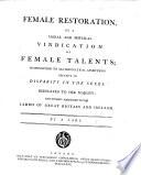 Female restoration, by a moral and physical vindication of female talents; in opposition to all dogmatical assertions relative to disparity in the sexes ... By a lady