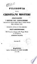 Filosofia dei cristiani misteri, ovveramente i misteri del cristianesimo disaminati nelle menti degli spiriti belli del secolo 19. ... Antonio Dalena