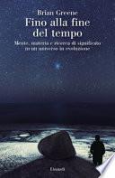 Fino alla fine del tempo. Mente, materia e ricerca di significato in un universo in evoluzione