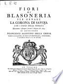 Fiori di blasoneria per ornare la corona di Savoja con i fregi della nobiltà esattamente ristampati secondo l'edizione del 1655. Di monsignor Francesco Agostino Della Chiesa vescovo di Saluzzo, ..