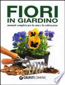 Fiori in giardino. Manuale completo per la cura e la coltivazione
