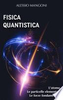 Fisica quantistica: l'atomo, le particelle elementari, le forze fondamentali